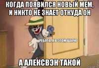 когда появился новый мем, и никто не знает откуда он а алексвэн такой