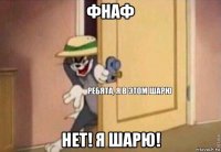 фнаф нет! я шарю!