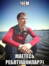 чем маетесь ребятушкилар?)