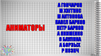 аниматоры А Гончаров
М Хиггинс
М Антонова
Павел Барков
Петр Барков
А Якименко
О Баулина
А Борзых
Р Козич