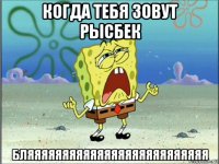 когда тебя зовут рысбек бляяяяяяяяяяяяяяяяяяяяяяяяяя