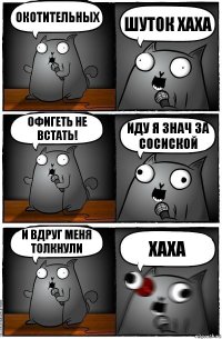 ОКОТительных ШУТОК ХАХА Офигеть не встать! Иду я знач за сосиской И вдруг меня толкнули ХаХа