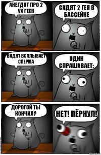 Анегдот про 2 ух геев Сидят 2 гея в бассейне Видят всплывает сперма Один спрашивает: Дорогой ты кончил? Нет! ПЁРНУЛ!