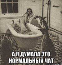  а я думала это нормальный чат