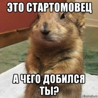 это стартомовец а чего добился ты?