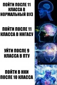 Пойти после 11 класса в нормальный вуз Пойти после 11 класса в ннгасу Уйти после 9 класса в пту Пойти в НКИ после 10 класса