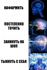 Нафармить Постепенно точить Закинуть на шоп Тыкнуть с себя