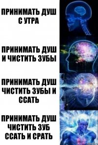 принимать душ с утра принимать душ и чистить зубы принимать душ чистить зубы и ссать принимать душ чистить зуб ссать и срать