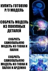 Купить готовую Р/У модель Собрать модель из покупных деталей Собрать самопальную модель из говна и палок Собрать самопальную модель из говна и палок и ардуино