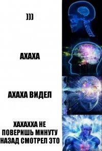 ))) ахаха ахаха видел Хахахха не поверишь минуту назад смотрел это