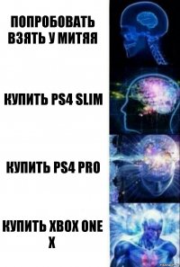 Попробовать взять у Митяя Купить Ps4 SLIM Купить Ps4 PRO Купить XBOX ONE X