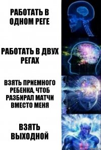 Работать в одном реге Работать в двух регах Взять приемного ребенка, чтоб разбирал матчи вместо меня Взять выходной