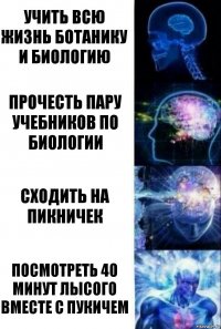 учить всю жизнь ботанику и биологию прочесть пару учебников по биологии сходить на пикничек Посмотреть 40 минут лысого вместе с Пукичем