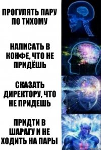 Прогулять пару по тихому Написать в конфе, что не придёшь Сказать директору, что не придешь Придти в шарагу и не ходить на пары