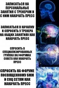 Записаться на персональные занятия с тренером и с ним накачать пресс Записаться в качалку и спросить у тренера на общих занятиях как накачать пресс Спросить в специализированных группах ВК/форумах совета как накачать пресс Спросить на форуме посвященному SMM и соц сетям как накачать пресс