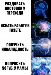 раздовать листовки у перехода Искать работу в газете получить инвалидность Попросить 50руб. у мамы