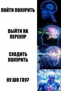 пойти покурить выйти на перекур сходить покурить ну шо гоу?