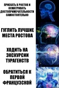 Приехать в ростов и осматривать достопримечательности самостоятельно Гуглить лучшие места ростова Ходить на экскурсии турагенств Обратиться к первой французской