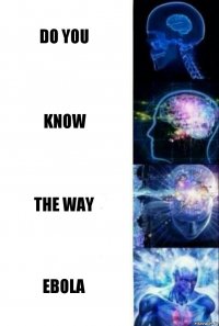 DO YOU KNOW THE WAY EBOLA