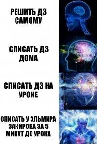 Решить дз самому Списать дз дома Списать дз на уроке Списать у Эльмира Закирова за 5 минут до урока