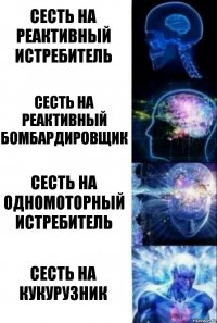 Сесть на реактивный истребитель Сесть на реактивный бомбардировщик Сесть на одномоторный истребитель Сесть на кукурузник