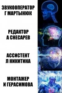 звукооператор
Г Мартынюк редактор
А Снесарев ассистент
Л Никитина монтажер
И Герасимова