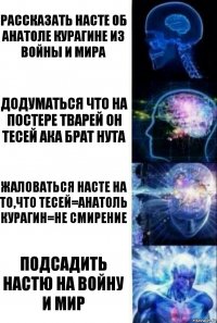 Рассказать Насте об Анатоле Курагине из Войны и Мира Додуматься что на постере тварей он Тесей ака брат Нута Жаловаться Насте на то,что Тесей=Анатоль Курагин=не смирение Подсадить Настю на Войну и Мир