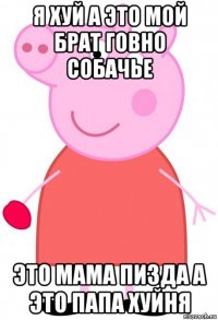 я хуй а это мой брат говно собачье это мама пизда а это папа хуйня