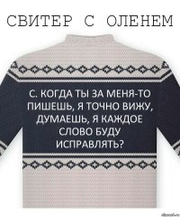 с. когда ты за меня-то пишешь, я точно вижу, думаешь, я каждое слово буду исправлять?