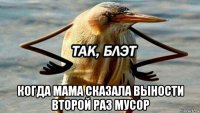  когда мама сказала выности второй раз мусор