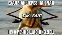 ехал чак через чак чак ну а речке щас пиздец