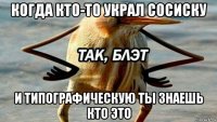 когда кто-то украл сосиску и типографическую ты знаешь кто это