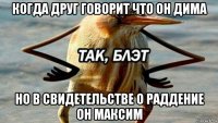 когда друг говорит что он дима но в свидетельстве о раддение он максим