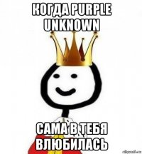 когда purple unknown сама в тебя влюбилась