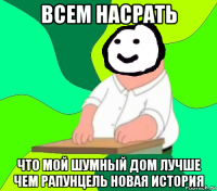 всем насрать что мой шумный дом лучше чем рапунцель новая история