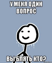 у меня один вопрос вы блять кто?