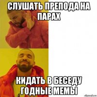 слушать препода на парах кидать в беседу годные мемы