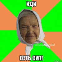 иди есть суп!