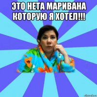 это нета маривана которую я хотел!!! 