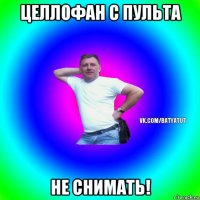 целлофан с пульта не снимать!