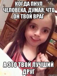 когда пнул человека, думая, что он твой враг а это твой лучший друг