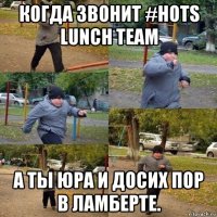 когда звонит #hots lunch team а ты юра и досих пор в ламберте.