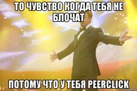 то чувство когда тебя не блочат потому что у тебя peerclick