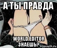 а ты правда world editor знаешь?