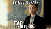 тута был брайн эта точна