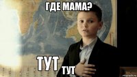 где мама? тут