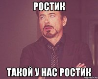 ростик такой у нас ростик