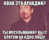 кока это аркадий? ты мусульманин? вы с братом на одно лицо!