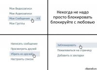 Некогда не надо просто блокировать блокируйте с любовью