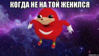 когда не на той женился 